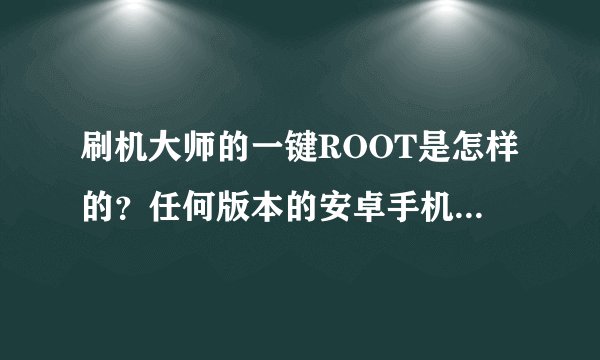 刷机大师的一键ROOT是怎样的？任何版本的安卓手机都可以适用的么？