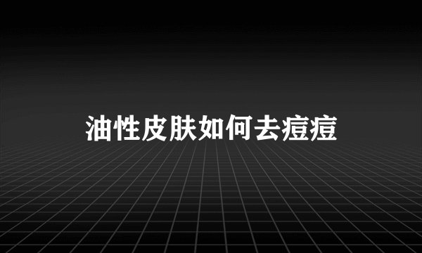 油性皮肤如何去痘痘