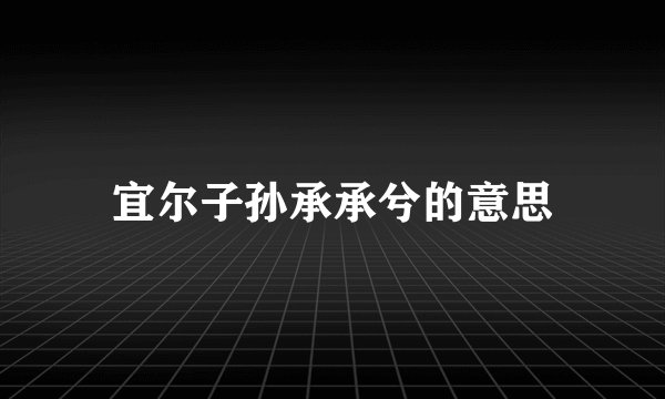 宜尔子孙承承兮的意思