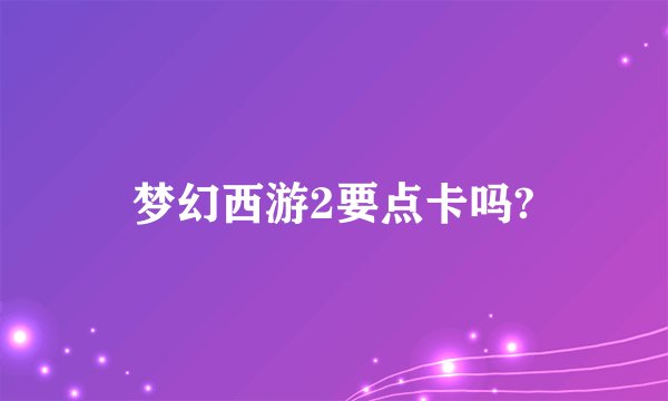 梦幻西游2要点卡吗?