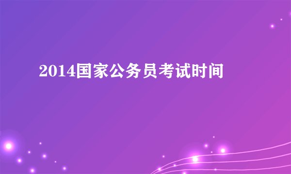 2014国家公务员考试时间