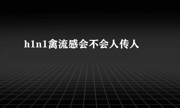 h1n1禽流感会不会人传人