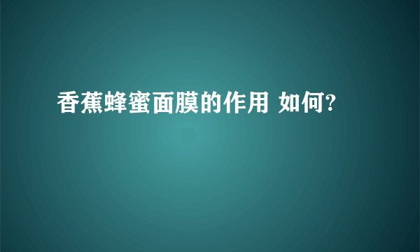 香蕉蜂蜜面膜的作用 如何?
