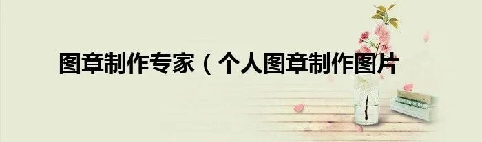 图章制作专家（个人图章制作图片