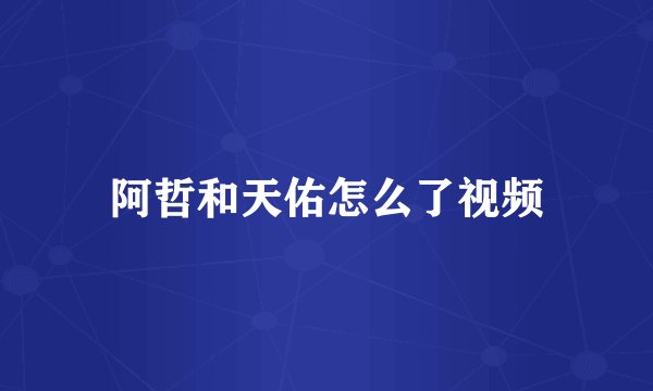 阿哲和天佑怎么了视频