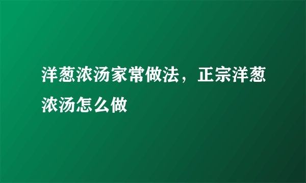 洋葱浓汤家常做法，正宗洋葱浓汤怎么做