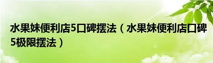 水果妹便利店5口碑摆法（水果妹便利店口碑5极限摆法）