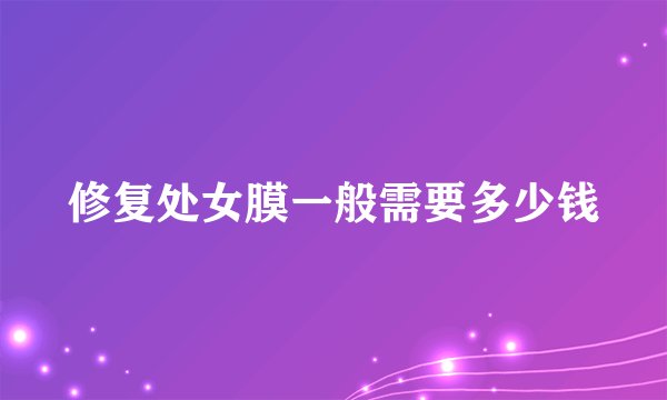 修复处女膜一般需要多少钱