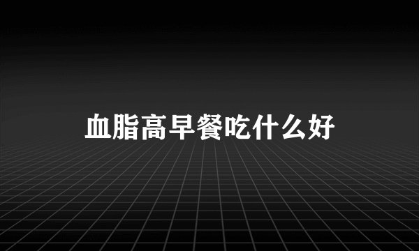 血脂高早餐吃什么好