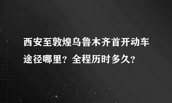 西安至敦煌乌鲁木齐首开动车途径哪里?全程历时多久?