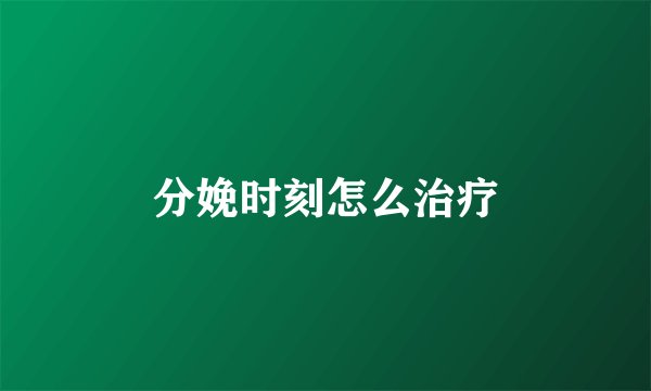 分娩时刻怎么治疗