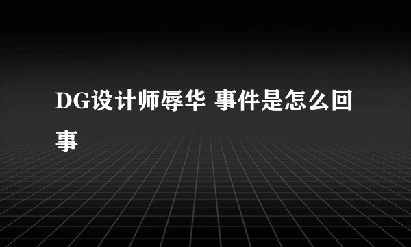 DG设计师辱华 事件是怎么回事