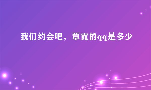 我们约会吧，覃霓的qq是多少