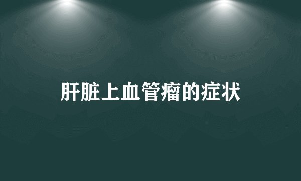 肝脏上血管瘤的症状