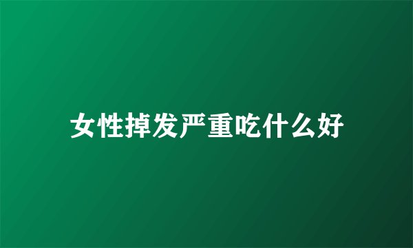 女性掉发严重吃什么好