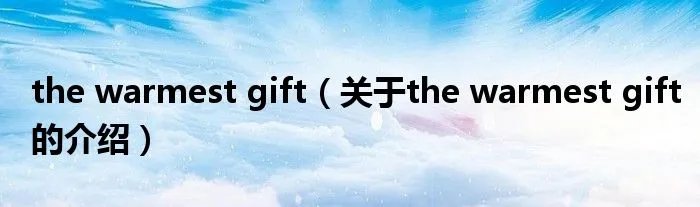 the warmest gift（关于the warmest gift的介绍）