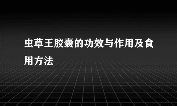 虫草王胶囊的功效与作用及食用方法