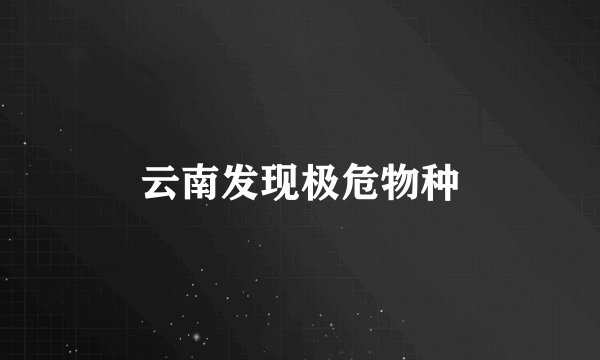 云南发现极危物种