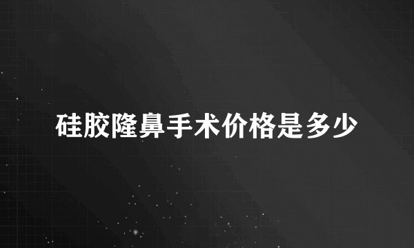 硅胶隆鼻手术价格是多少