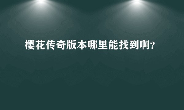 樱花传奇版本哪里能找到啊？
