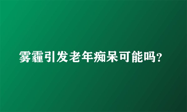雾霾引发老年痴呆可能吗？