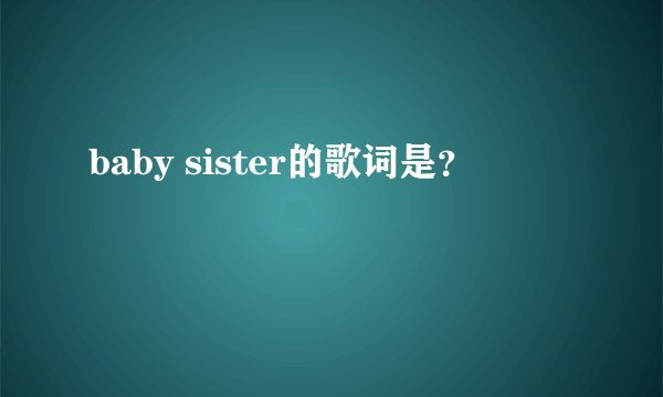 baby sister的歌词是?