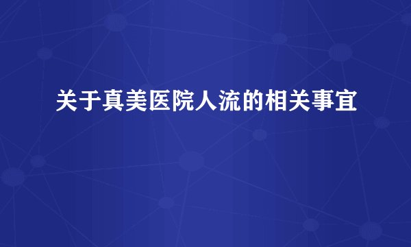 关于真美医院人流的相关事宜