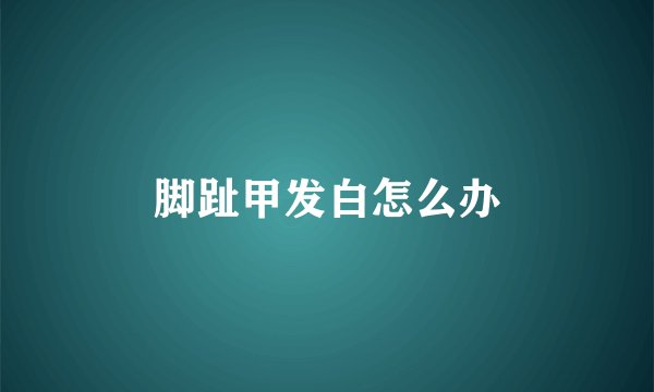 脚趾甲发白怎么办