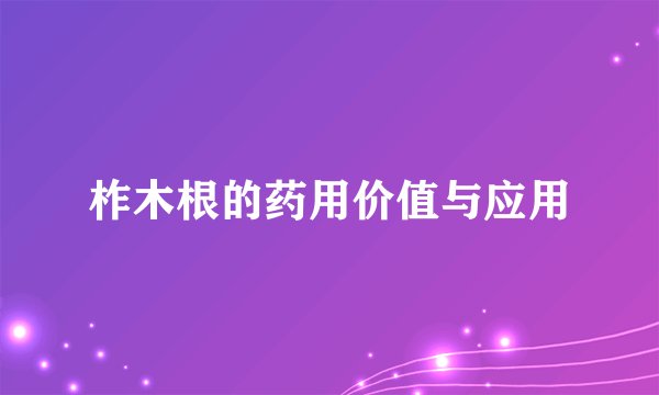 柞木根的药用价值与应用