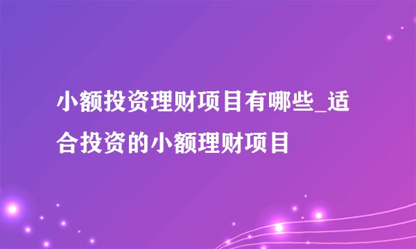 小额投资理财项目有哪些_适合投资的小额理财项目