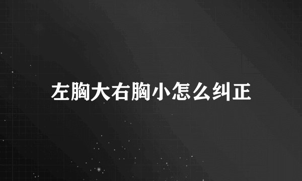 左胸大右胸小怎么纠正