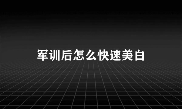 军训后怎么快速美白