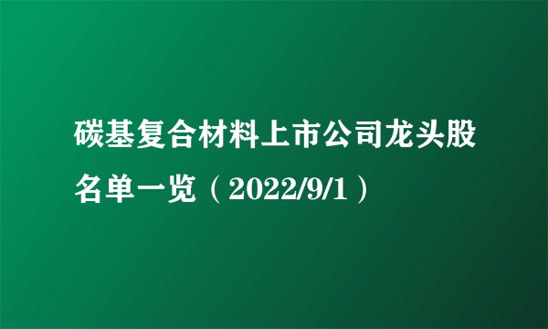 碳基复合材料上市公司龙头股名单一览（2022/9/1）