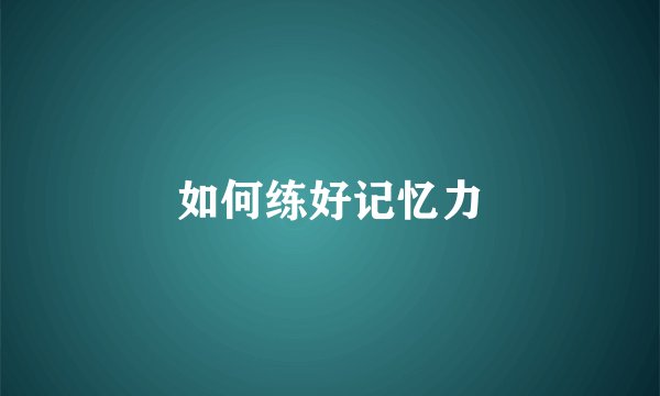 如何练好记忆力