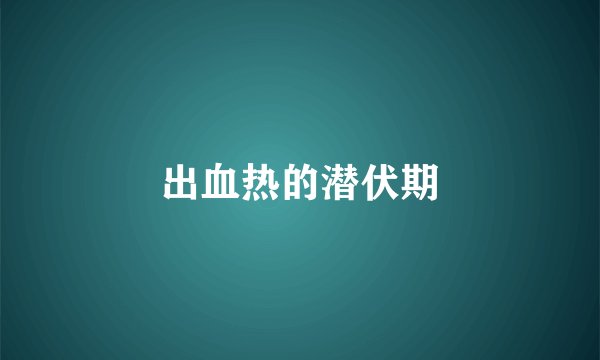 出血热的潜伏期
