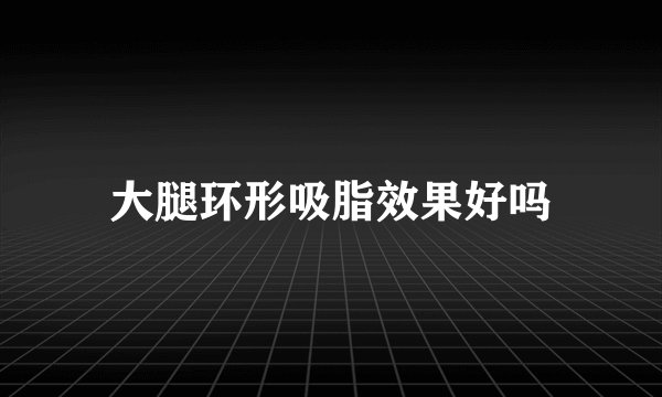 大腿环形吸脂效果好吗