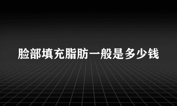 脸部填充脂肪一般是多少钱