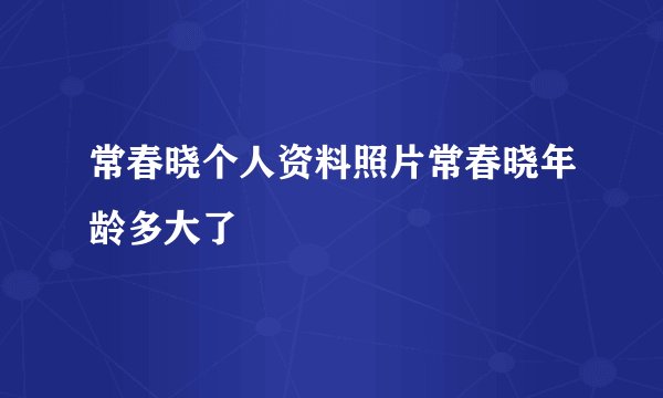 常春晓个人资料照片常春晓年龄多大了