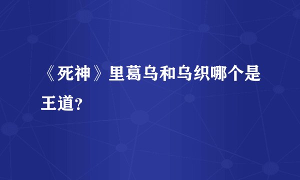 《死神》里葛乌和乌织哪个是王道?