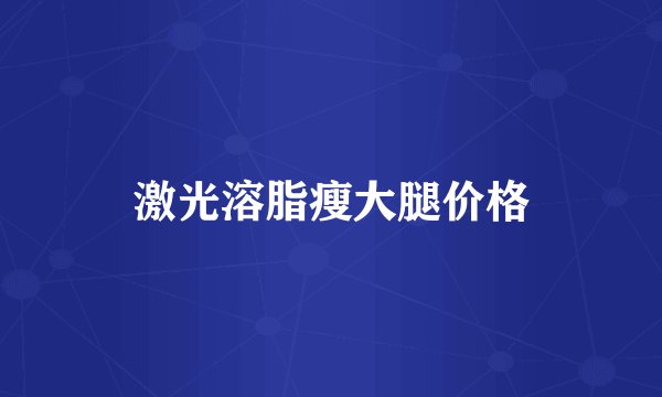 激光溶脂瘦大腿价格