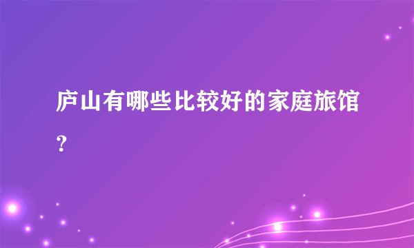 庐山有哪些比较好的家庭旅馆？