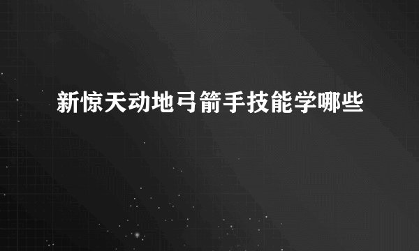 新惊天动地弓箭手技能学哪些