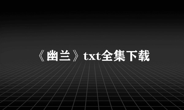 《幽兰》txt全集下载