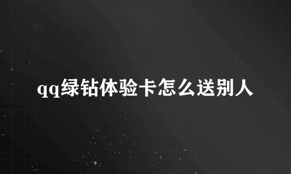 qq绿钻体验卡怎么送别人