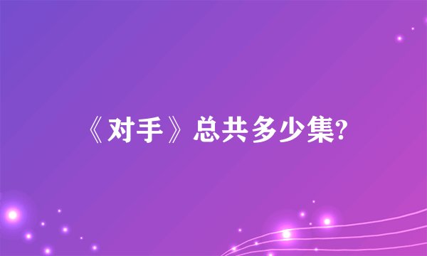 《对手》总共多少集?