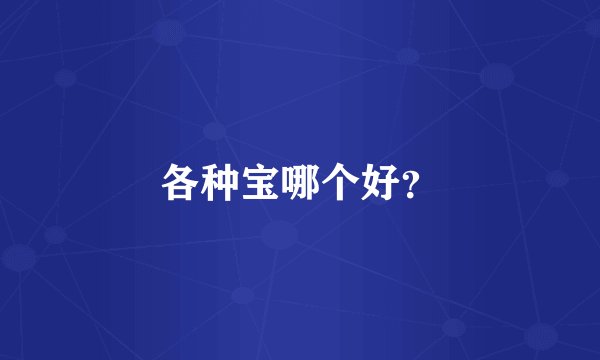 各种宝哪个好？