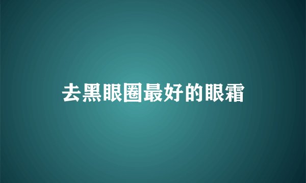 去黑眼圈最好的眼霜