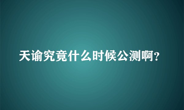 天谕究竟什么时候公测啊？