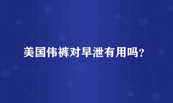 美国伟裤对早泄有用吗？