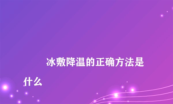 冰敷降温的正确方法是什么